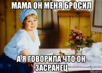 мама он меня бросил а я говорила что он засранец