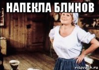 напекла блинов 