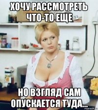 хочу рассмотреть что-то еще но взгляд сам опускается туда...