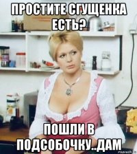 простите сгущенка есть? пошли в подсобочку..дам