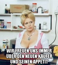  wir freuen uns immer über den neuen käufer und seinen appetit