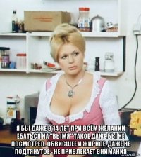 я бы даже в 14 лет при всём желании ебаться на "вымя" такое даже бы не посмотрел. обвисшее и жирное, даже не подтянутое - не привлекает внимания