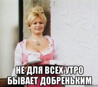  не для всех утро бывает добреньким