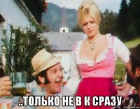  ..только не в к сразу