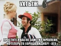 ухтыж... простите я вас не заметил фраулейн, - но теперь то хорошо видно?! - ага