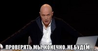  проверять мы, конечно, не будем...