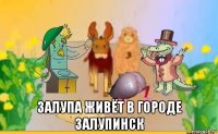  залупа живёт в городе залупинск
