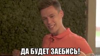  да будет заебись!