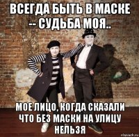 всегда быть в маске -- судьба моя.. мое лицо, когда сказали что без маски на улицу нельзя