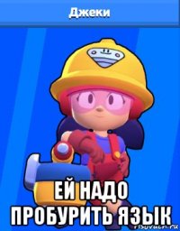  ей надо пробурить язык