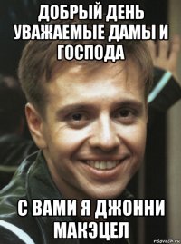 добрый день уважаемые дамы и господа с вами я джонни макэцел
