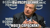 вы разрешения моего спросили?