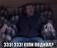  эээ! эээ! хули поднял?