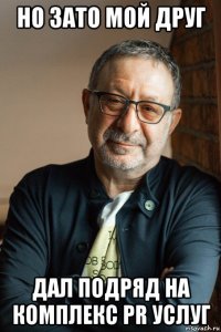 но зато мой друг дал подряд на комплекс pr услуг