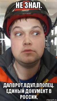 не знал. далврот,вдул,впопец. единый документ в россии,