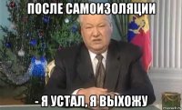 после самоизоляции - я устал, я выхожу