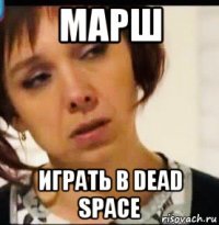марш играть в dead space