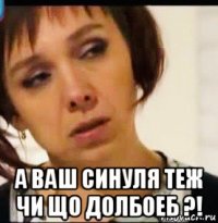  а ваш синуля теж чи що долбоеб ?!