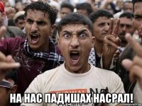  на нас падишах насрал!