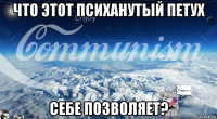 что этот психанутый петух себе позволяет?
