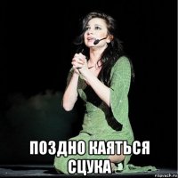  поздно каяться сцука