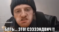  блть.... это! сээээндвич !!