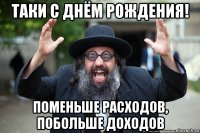 таки с днём рождения! поменьше расходов, побольше доходов