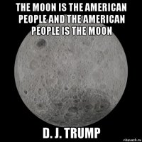 the moon is the american people and the american people is the moon d. j. trump