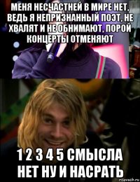 меня несчастней в мире нет, ведь я непризнанный поэт, не хвалят и не обнимают, порой концерты отменяют 1 2 3 4 5 смысла нет ну и насрать