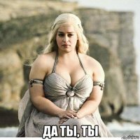 да ты, ты