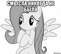 смысла никогда не было 