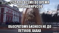 судя по всему во время коронавирусов обосратому бизнесу не до петухов, ахаха
