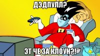 дэдпулл? эт че за клоун?!