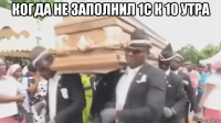 когда не заполнил 1с к 10 утра 
