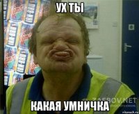 ух ты какая умничка