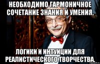 необходимо гармоничное сочетание знания и умения, логики и интуиции для реалистического творчества.