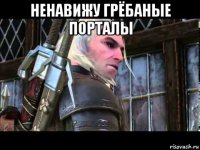ненавижу грёбаные порталы 