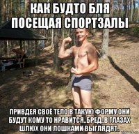 как будто бля посещая спортзалы привдея своё тело в такую форму они будут кому то нравится..бред..в глазах шлюх они лошками выглядят..