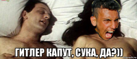  гитлер капут, сука, да?))