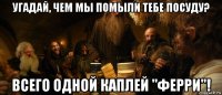 угадай, чем мы помыли тебе посуду? всего одной каплей "ферри"!