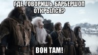 где, говоришь, барбершоп открылся? вон там!