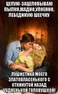 целую-зацеловываю пылко,жадно,упоенно, лебединую шеечку пушистика моего златовласенького с откинутой назад чудненькой головушкой!