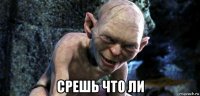  срешь что ли