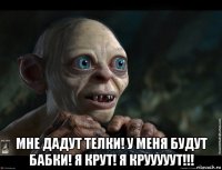  мне дадут телки! у меня будут бабки! я крут! я крууууут!!!