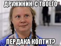 дружинин, с твоего пердака коптит?