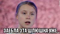  заебла эта шлюшка уже