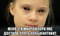  меня эта микрофлора уже достала. опять конъюнктивит