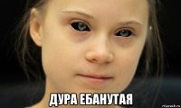  дура ебанутая