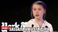  заебала уже эта дура