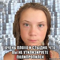  очень плохо и стыдно, что вы не утилизируете полипропилен